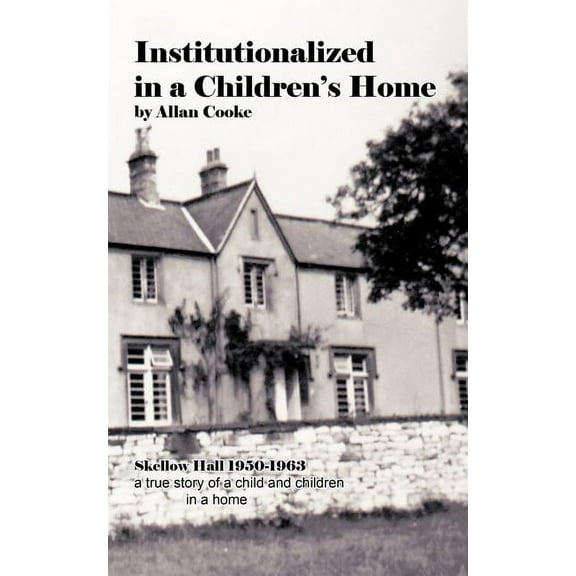 Institutionalized in a Children's Home: Skellow Hall 1950-1963 a True Story of a Child and Children in a Home, (Paperback)