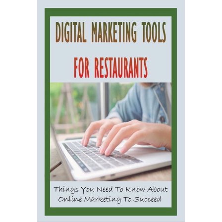 Digital Marketing Tools For Restaurants: Things You Need To Know About Online Marketing To Succeed: How To Use Internet To Market For Your Restaurants (Paperback)