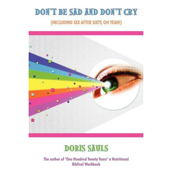 Don't Be Sad and Don't Cry (Including Sex After Sixty, Oh Yeah!), (Paperback)