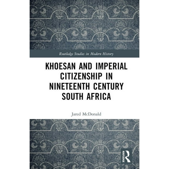 Routledge Studies in Modern History Khoesan and Imperial Citizenship in Nineteenth Century South Africa, (Hardcover)