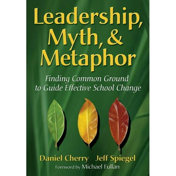 Leadership, Myth, & Metaphor: Finding Common Ground to Guide Effective School Change, (Paperback)