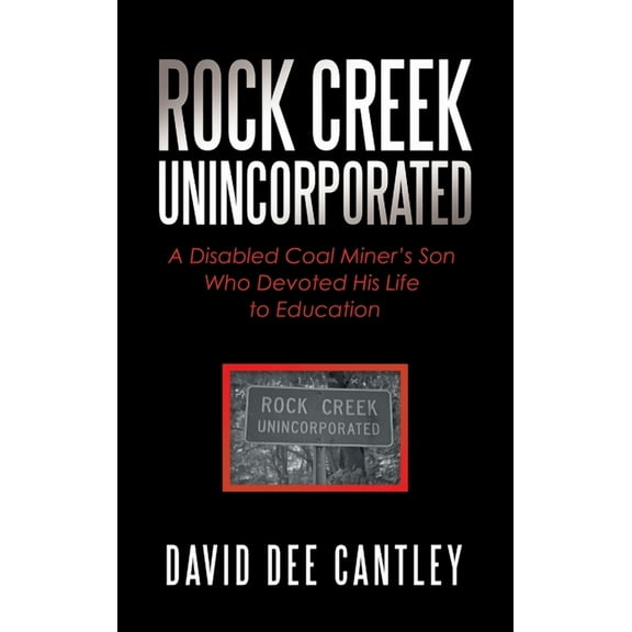 Rock Creek Unincorporated: A Disabled Coal Miner's Son Who Devoted His Life to Education, (Hardcover)