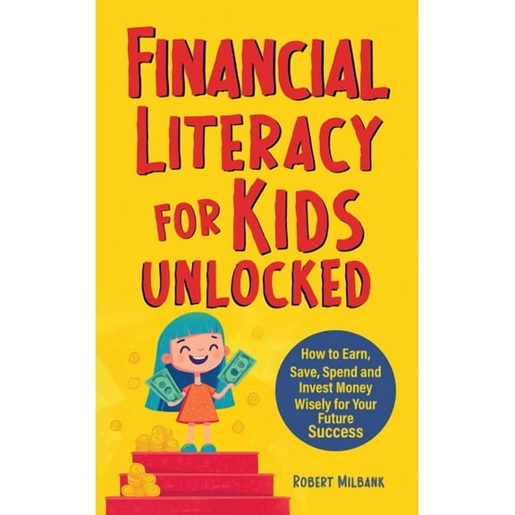Financial Literacy for Kids Unlocked: How to Earn, Spend and Invest Wisely for Your Future Success, (Hardcover)