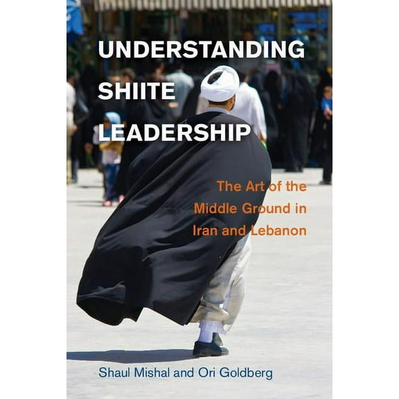 Problems of International Politics Understanding Shiite Leadership: The Art of the Middle Ground in Iran and Lebanon, (Hardcover)
