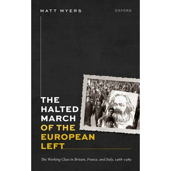Oxford Historical Monographs Halted March of the European Left: The Working Class in Britain, France, and Italy, 1968-1989, (Hardcover)