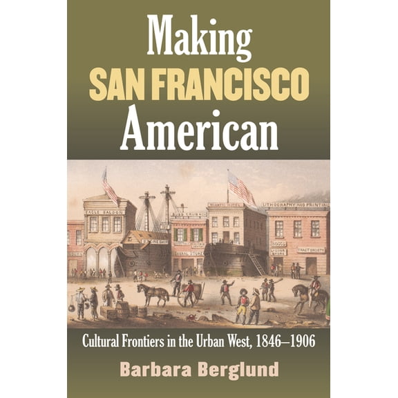 Making San Francisco American: Cultural Frontiers in the Urban West, 1846-1906, (Paperback)