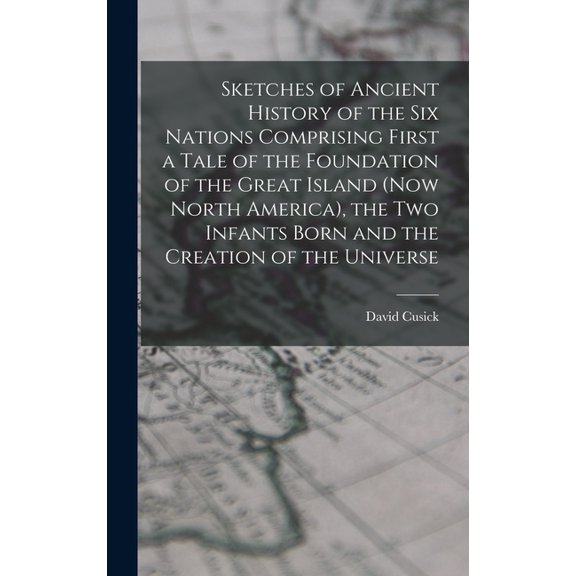 Sketches of Ancient History of the Six Nations Comprising First a Tale of the Foundation of the Great Island (Now North America), the Two Infants Born and the Creation of the Universe (Hardcover)