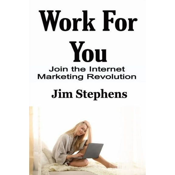 Work For You: Join the Internet Marketing Revolution, (Paperback)