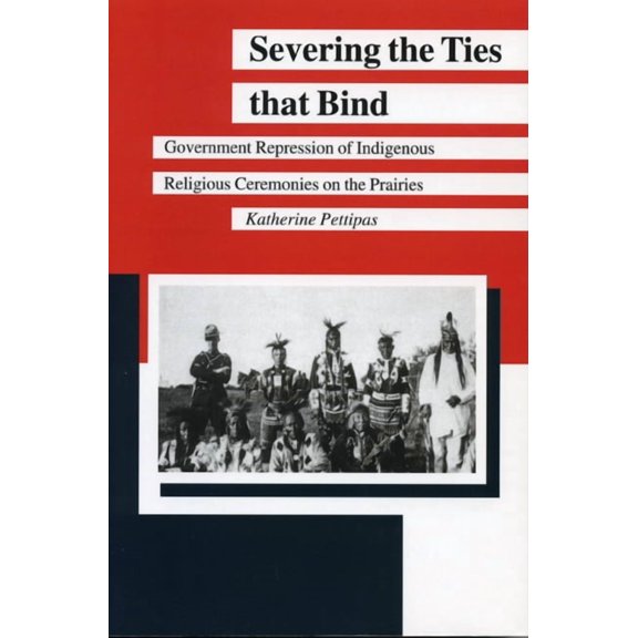 Manitoba Studies in Native History Severing the Ties That Bind: Government Repression of Indigenous Religious Ceremonies on the Prairies, Book 7, (Paperback)