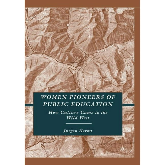 Women Pioneers of Public Education: How Culture Came to the Wild West (Paperback)