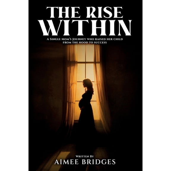 The Rise Within: A Single Mom's Journey Who Raised Her Child from the Hood to Success, (Paperback)