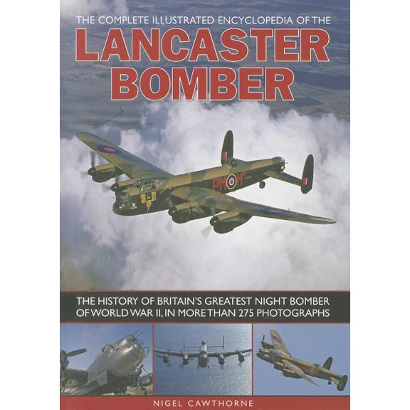 The Complete Illustrated Encyclopedia of the Lancaster Bomber : The history of Britain's greatest night bomber of World War II, with more than 275 photographs (Paperback)