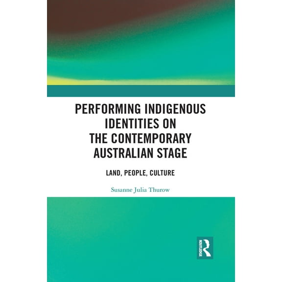 Performing Indigenous Identities on the Contemporary Australian Stage: Land, People, Culture, (Paperback)
