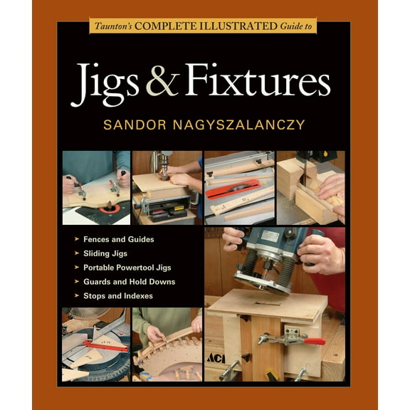Taunton's Complete Illustrated Guide to Jigs & Fixtures: Expert Advice from Start to Finish, (Paperback)