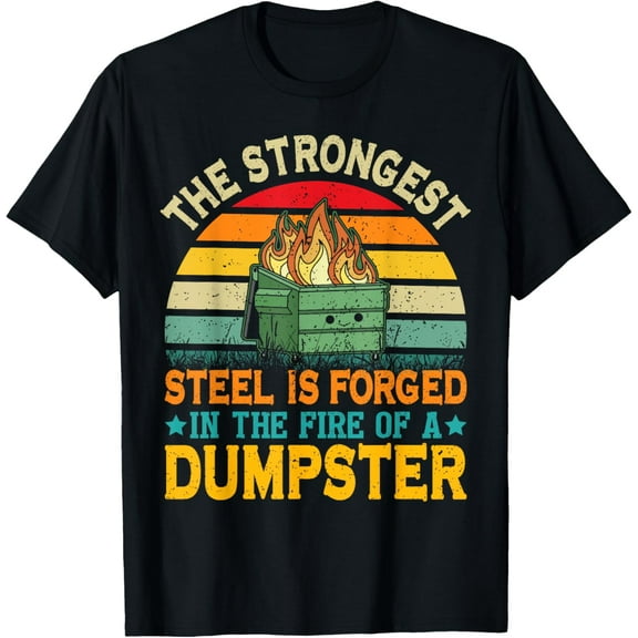 The Strongest Steel is Forged in the Fire of a Dumpster T-Shirt