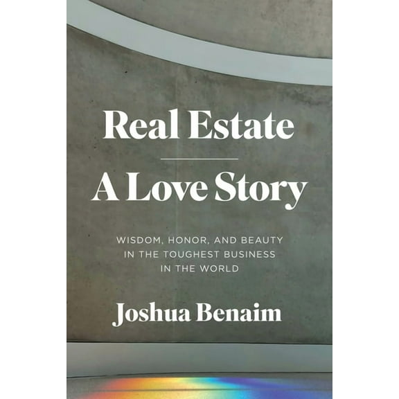 Real Estate, a Love Story: Wisdom, Honor, and Beauty in the Toughest Business in the World, (Hardcover)