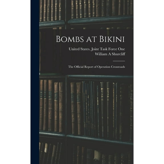Bombs at Bikini; the Official Report of Operation Crossroads, (Hardcover)