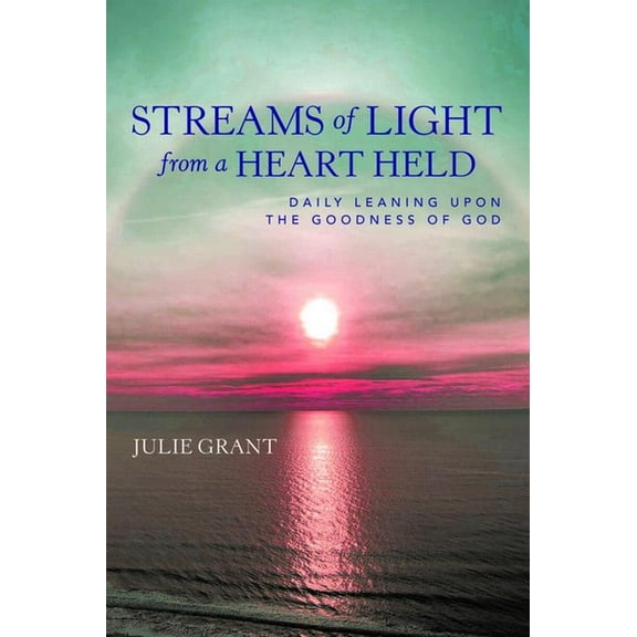 Streams of Light from a Heart Held: Daily Leaning Upon the Goodness of God, (Paperback)