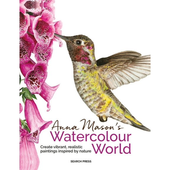 Anna Mason's Watercolour World: Create Vibrant, Realistic Paintings Inspired by Nature, (Paperback)