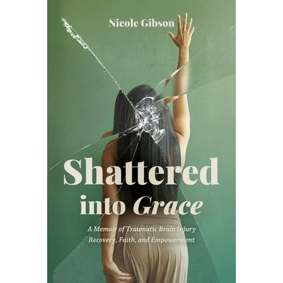 Shattered into Grace: A Memoir of Traumatic Brain Injury Recovery, Faith, and Empowerment, (Paperback)