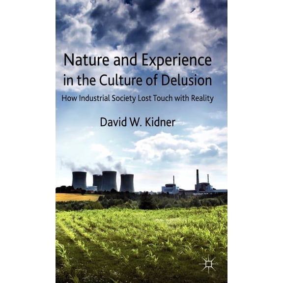Nature and Experience in the Culture of Delusion: How Industrial Society Lost Touch with Reality, (Hardcover)