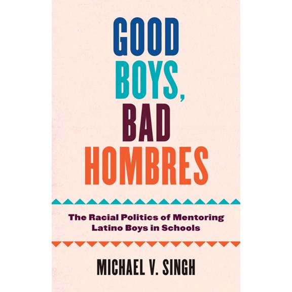 Good Boys, Bad Hombres: The Racial Politics of Mentoring Latino Boys in Schools, (Paperback)