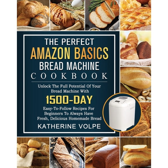 The Perfect Amazon Basics Bread Machine Cookbook: Unlock The Full Potential Of Your Bread Machine With 1500-Day Easy-To-, (Paperback)