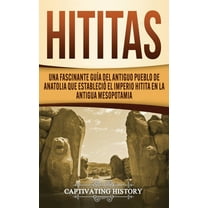 Hititas: Una fascinante guía del antiguo pueblo de Anatolia que estableció el imperio hitita en la antigua Mesopotamia, (Hardcover)
