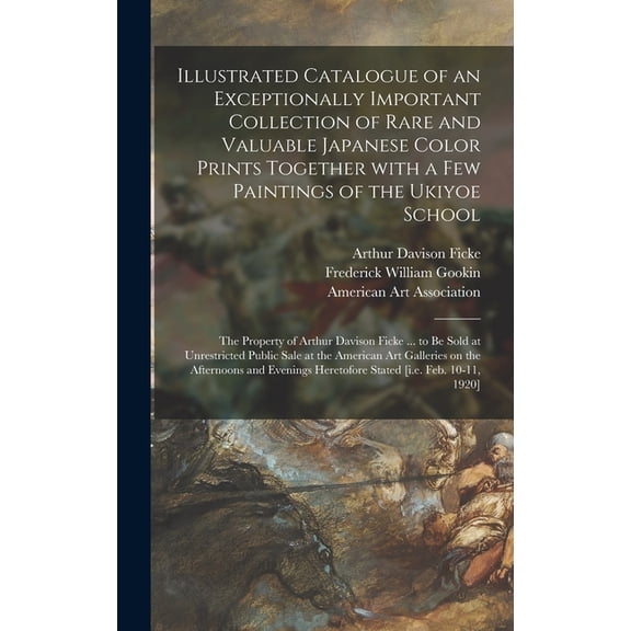 Illustrated Catalogue of an Exceptionally Important Collection of Rare and Valuable Japanese Color Prints Together With a Few Paintings of the Ukiyoe School: the Property of Arthur Davison Ficke ... t
