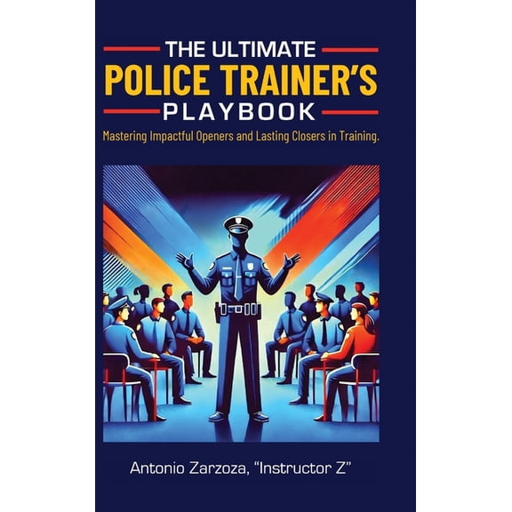 The Ultimate Police Trainer's Playbook: Mastering Impactful Openers and Lasting Closers in Training, (Hardcover)