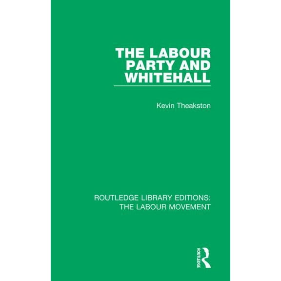 Routledge Library Editions: The Labour M The Labour Party and Whitehall, Book 38, (Hardcover)