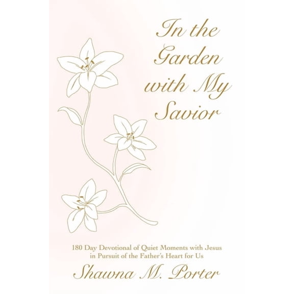 In the Garden with My Savior: 180 Day Devotional of Quiet Moments with Jesus in Pursuit of the Father's Heart for Us, (Paperback)