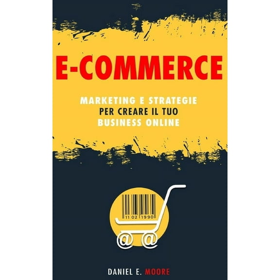 E-Commerce: Marketing e Strategie per creare il tuo Business Online. La guida completa per partire da zero e costruire il tuo negozio virtuale di successo (Paperback)