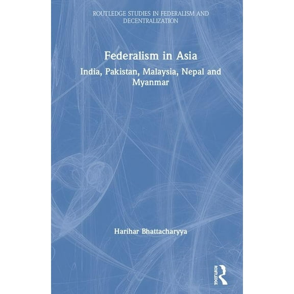 Routledge Studies in Federalism and Dece Federalism in Asia: India, Pakistan, Malaysia, Nepal and Myanmar, (Hardcover)