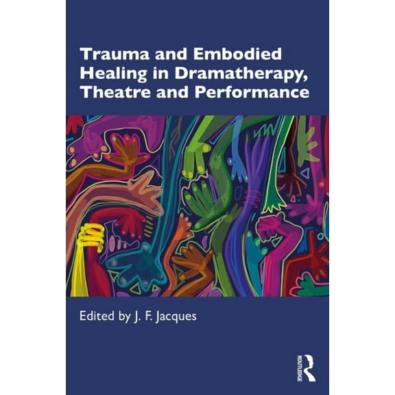 Trauma and Embodied Healing in Dramatherapy, Theatre and Performance, (Paperback)