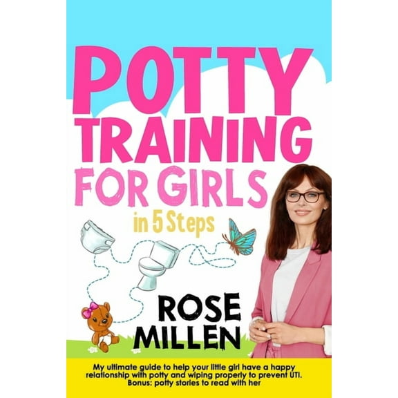 Potty Training for Girls in 5 steps: My Ultimate Guide To Help Your Little Girl Have An Happy Relationship With Potty And Wiping Properly To Prevent U