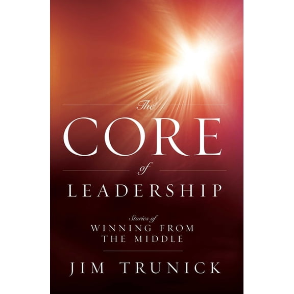 The Core of Leadership: Stories of Winning from the Middle, (Paperback)