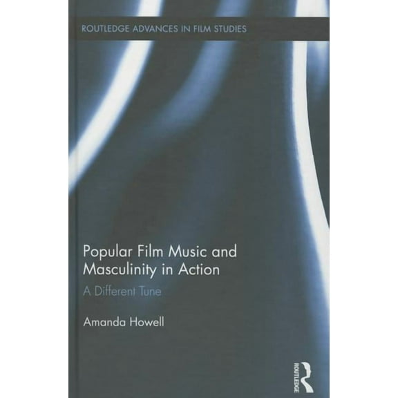Routledge Advances in Film Studies Popular Film Music and Masculinity in Action: A Different Tune, (Hardcover)