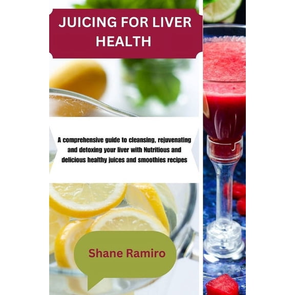 Juicing for Liver Health: A comprehensive guide to cleansing, rejuvenating and detoxing your liver with Nutritious and delicious healthy juices and smoothies recipes (Paperback)