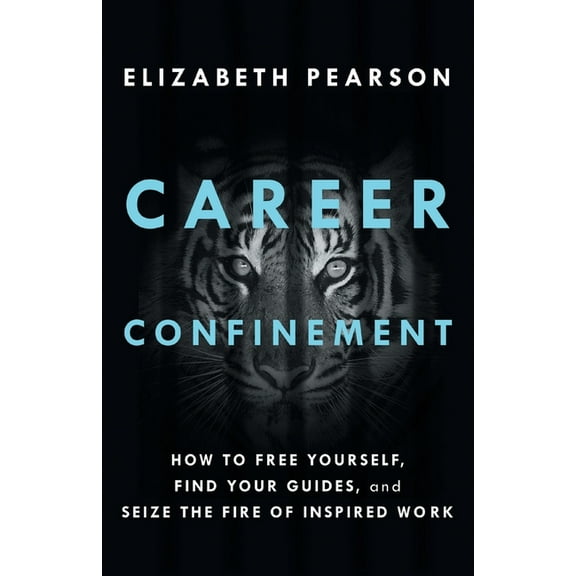 Career Confinement: How to Free Yourself, Find Your Guides, and Seize the Fire of Inspired Work, (Paperback)