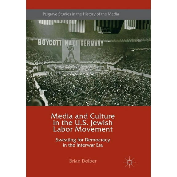 Palgrave Studies in the History of the M Media and Culture in the U.S. Jewish Labor Movement: Sweating for Democracy in the Interwar Era, (Paperback)