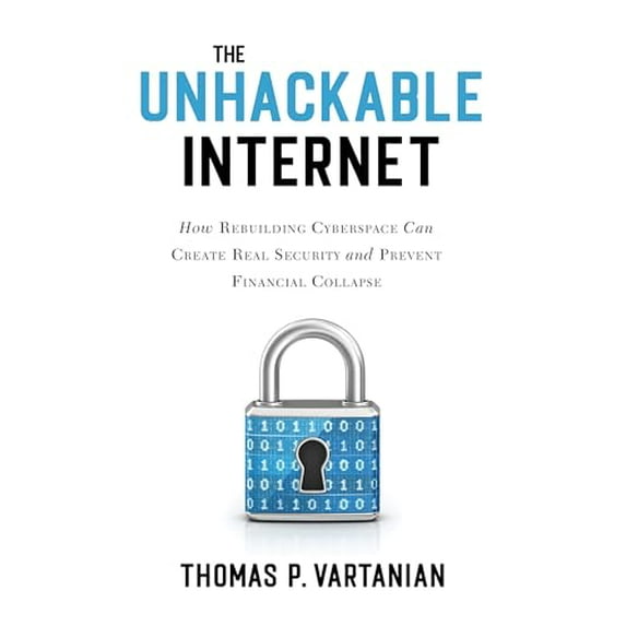 Pre-Owned The Unhackable Internet: How Rebuilding Cyberspace Can Create Real Security and Prevent Financial Collapse (Hardcover) 1633888835 9781633888838