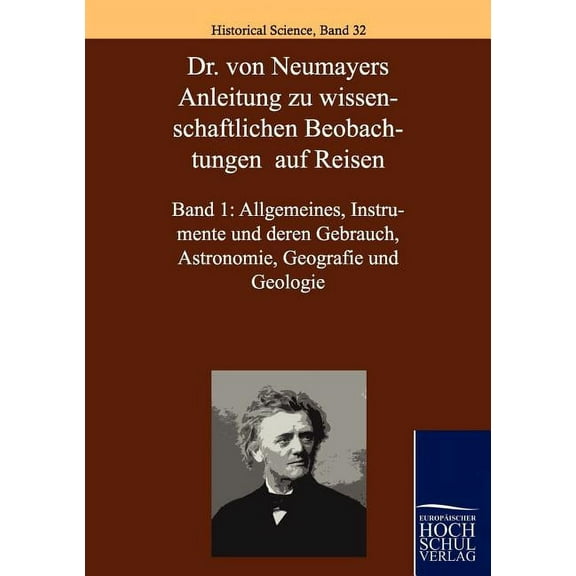 Dr. Von Neumayers Anleitung Zu Wisenschaftlichen Beobachtungen Auf Reisen : Allgemeines, Instrumente Und Deren Gebrauch, Astronomie, Geografie Und Geologie