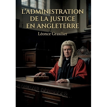 L Administration de la Justice En Angleterre: Une analyse du syst&Atilde;&uml;me judiciaire anglais au XIXe si&Atilde;&uml;cle par L&Atilde;&copy;once Grasil (Paperback)