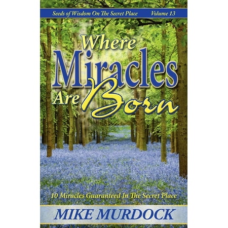 Where Miracles Are Born (Seeds Of Wisdom on The Secret Place, Volume 13) (Best Place To Order Seeds)