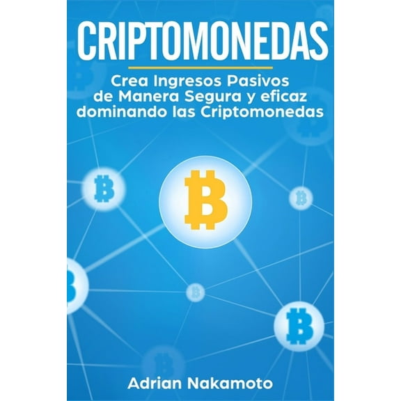 Criptomonedas: Crea Ingresos Pasivos de Manera Segura y eficaz dominando las Criptomonedas, (Paperback)