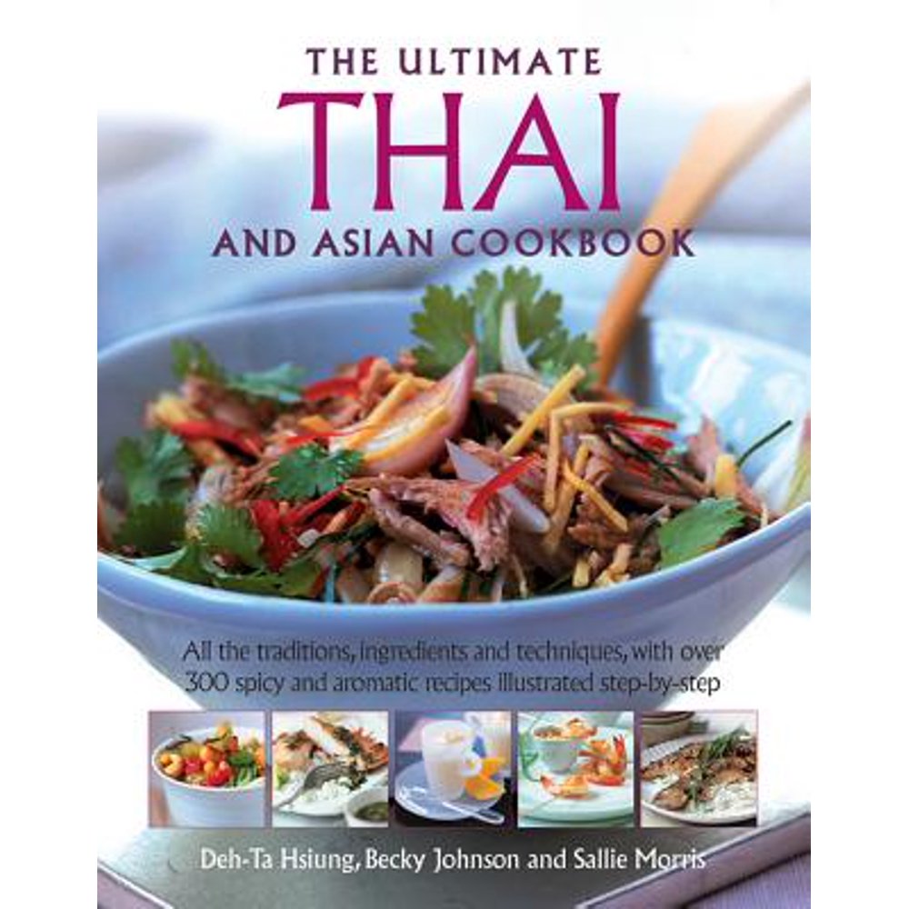 The Ultimate Thai and Asian Cookbook All the Traditions, Ingredients