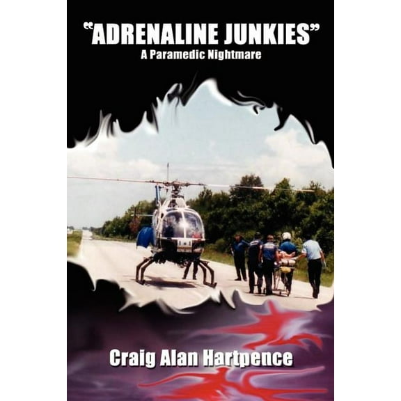 Adrenaline Junkies: A Paramedic Nightmare (Paperback) by Craig Alan Hartpence