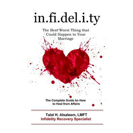 Infidelity : The Best Worst Thing That Could Happen to Your Marriage: The Complete Guide on How to Heal from