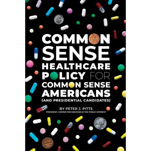Common Sense Healthcare Policy for Common Sense Americans (and Presidential Candidates), (Paperback)